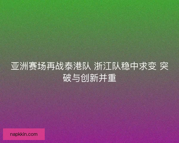 亚洲赛场再战泰港队 浙江队稳中求变 突破与创新并重